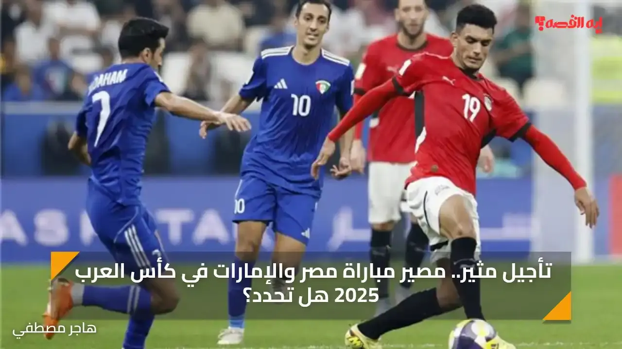 تأجيل مثير.. مصير مباراة مصر والإمارات في كأس العرب 2025 هل تحدد؟